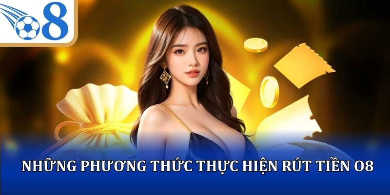 Những phương thức thực hiện rút tiền O8 nhanh chóng