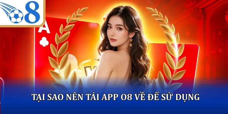 Tại sao nên tải app O8 về để sử dụng